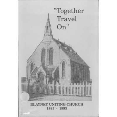 Together travel on: commemorating 150 years of Christian worship, services and mission through the Blayney, Wesleyan Methodist (1843-1902), Methodist (1902-1977), Uniting (1977-1993) Church, 1843 to 1993.
