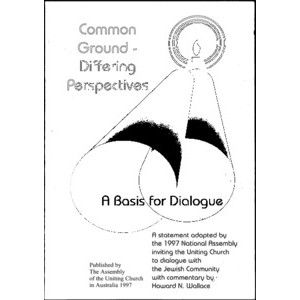 Common Ground, Differing Perspectives, A Basis for Dialogue : A Statement Adopted by the 1997 National Assembly Inviting the Uniting Church to Dialogue with the Jewish Community with Commentary /​ by Howard N. Wallace.