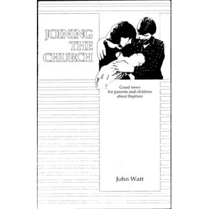 Joining the Church : Good News for Parents and Children about Baptism /​ John Watt