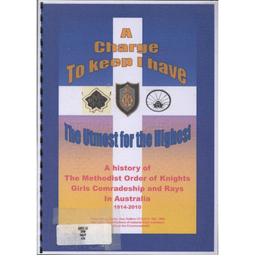 A charge to keep I have : the utmost for the Highest : a history of the Methodist Order of Knights, Girls Comradeship and Rays in Australia 1914-2010