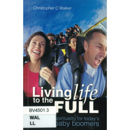 Living life to the full : spirituality for today's baby boomers /Christopher C. Walker.