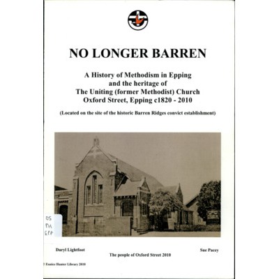 No longer barren: a history of Methodism in Epping and the heritage at The Uniting (former Methodist) Church Oxford Street, Epping c.1820-2010 (located on the site of the historic Barren Ridges convict establishment).