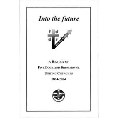 Into the future : A history of Five Dock and Drummoyne Uniting Churches.
