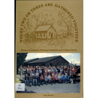 Where two or three are gathered together in my name there will I be also: the history of Gilgandra Wesleyan Methodist and Uniting Churches 1889-1989.