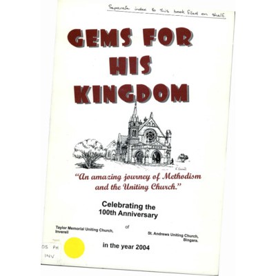 Gems for his kingdom, an amazing journey of Methodism and the Uniting Church: celebrating the 100th anniversary of Taylor Memorial Uniting Church, Inverell, St Andrews Uniting Church, Bingara in the year 2004.