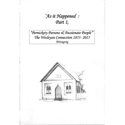 As it happened : part 1, "pernickety parsons and passionate people" : the Wesleyan connection 1855-2015 Mittagong