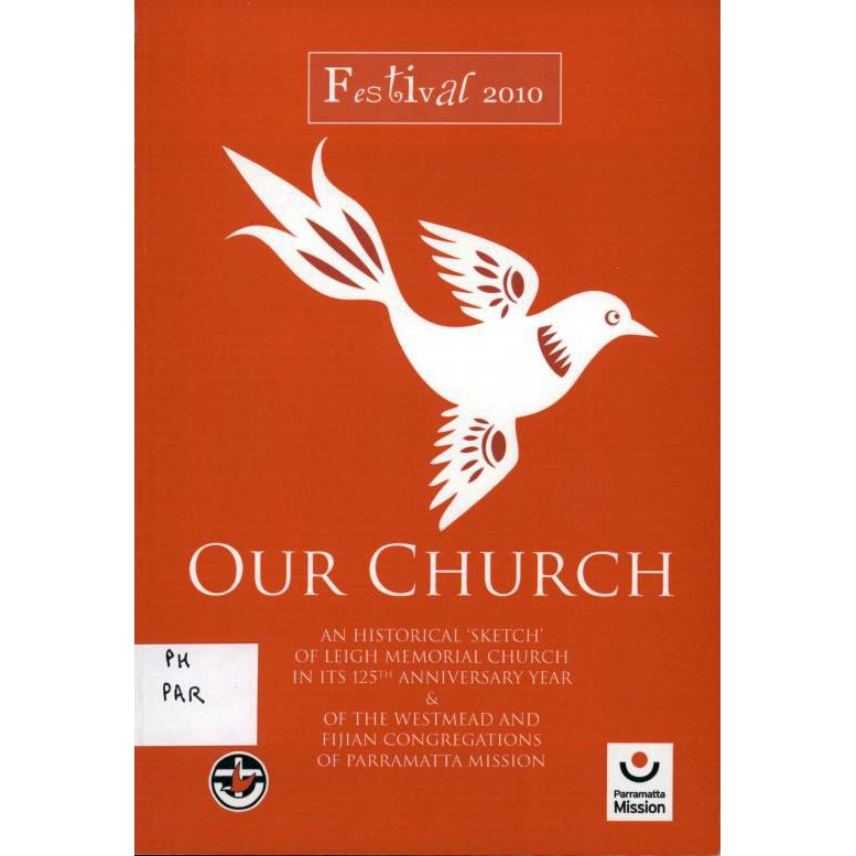Our church valuing the past claiming the present seeking the future: an historical sketch of Leigh Memorial Church, Parramatta in its 125th anniversary year 1885-2010 and of the Westmead Fijian congregations of Parramatta Mission.