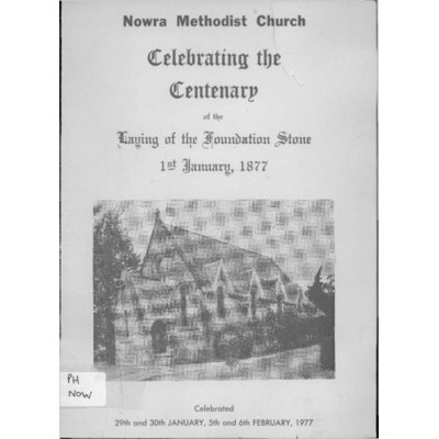Nowra Methodist Church: celebrating the centenary of the laying of the foundation stone 1st January, 1877.