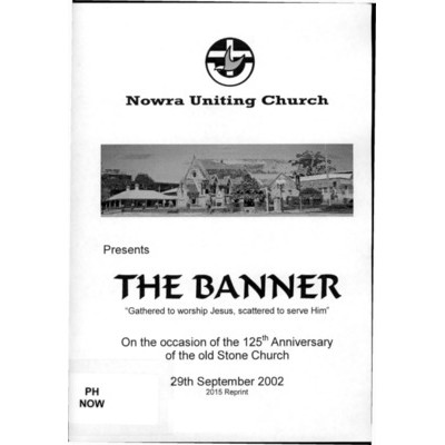 Nowra Uniting Church presents The Banner "gathered to worship Jesus, scattered to serve him : on the occasion of the 125th anniversary of the old stone church : 29th September 2002
