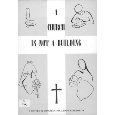 A Church is not a building: a history of Congregationalism in Parramatta from 1798 to 1970.