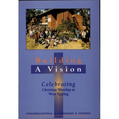 Building a vision: a history of Christian worship at West Epping. Congregational 1925-76, Methodist 1955-77, Uniting 1977-95.
