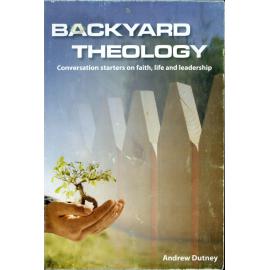 Backyard theology : conversation starters on faith, life and leadership /​ Andrew Dutney.