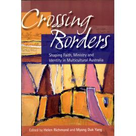 Crossing borders : shaping faith, ministry and identity in multicultural Australia /​ edited by Helen Richmond and Myong Duk Yang