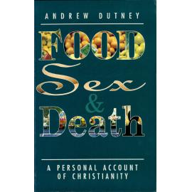 Food, sex &​ death : a personal account of Christianity /​ by Andrew Dutney.
