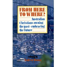From here to where? : Australian Christians owning the past - embracing the future /​ edited by Andrew Dutney.