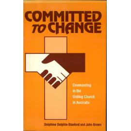Committed to change : covenanting in the Uniting Church in Australia / Delphine Delphin-Stanford & John Brown