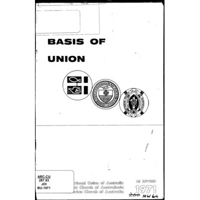 Basis of Union : being the 1971 revision /​ by the Joint Commission on Church Union of the Congregational Union of Australia, the Methodist Church of Australasia and the Presbyterian Church of Australia. [on behalf of the Joint Commission on Church Union]