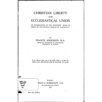 Christian liberty and ecclesiastical union : an examination of the proposed "Basis of Union of the United Church of Australia" / Francis Anderson.