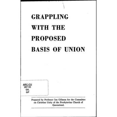Grappling with the proposed Basis of Union /​ Ian Gillman for the Committee on Christian Unity of the Presbyterian Church of Queensland.