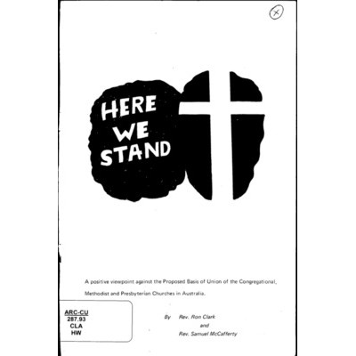 Here we stand : a positive viewpoint against the Proposed Basis of Union of the Congregational, Methodist and Presbyterian Churches in Australia /​ by Rev. Ron Clark and Rev. Samuel McCafferty.