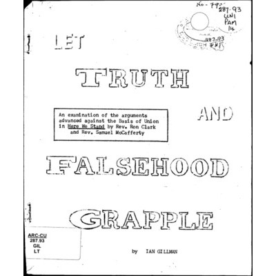 Let truth and falsehood grapple : an examination of the arguments advanced against the Basis of Union in Here We Stand by Rev. Ron Clark and Rev. Samuel McCafferty /​ Ian Gillman.