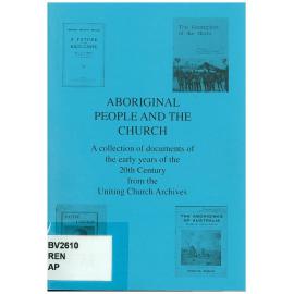 Aboriginal people and the church : a collection of documents of the early years of the 20th century from the Uniting Church Archives