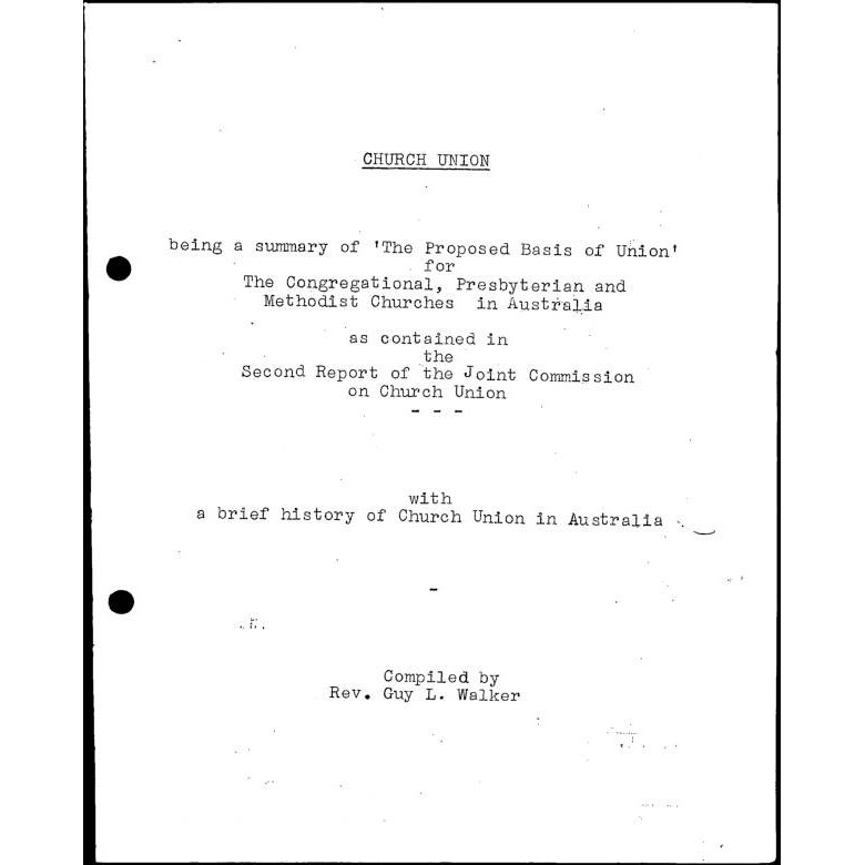 Church union : being a summary of ‘The Proposed Basis of Union’ … with a brief history of church union in Australia / Rev. Guy L. Walker. Processed typescript