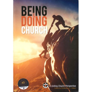 Being & Doing Church : A Uniting Church Perspective / The Uniting Church in Australia. Assembly. Edited by Christopher C Walker.